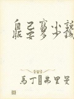 自己写小说先出版要多少钱