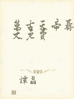 万古天帝聂天全文免费