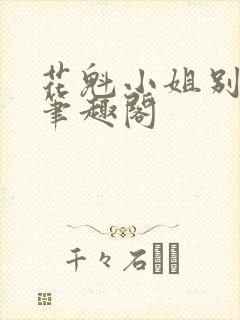 花魁小姐别停下笔趣阁