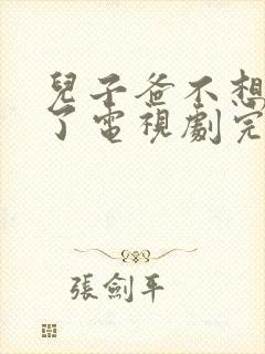 儿子爸不想努力了电视剧完整版