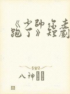 《少帅你老婆又跑了》短剧