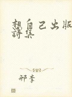 想自己出版一本诗集