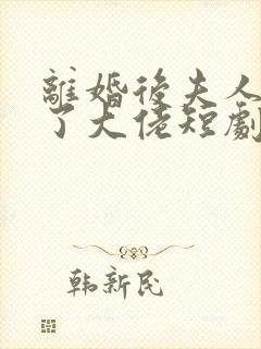 离婚后夫人他成了大佬短剧免费观看