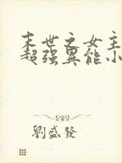 末世之女主拥有超强异能小说