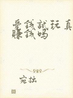 爱钱试玩真的能赚钱吗
