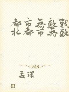 都市无敌战神林北都市无敌战神