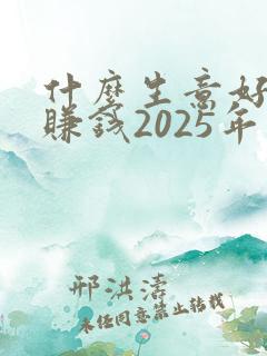 什么生意好做又赚钱2025年