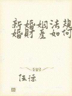 新婚姻法规定离婚财产如何分配