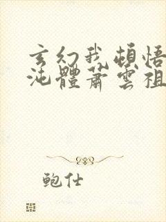 玄幻我顿悟了混沌体萧云祖师爷