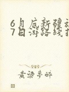 6月底新疆旅游7日游路线推荐