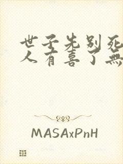 世子先别死,夫人有喜了无弹窗