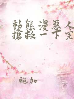 动态漫恶人想要抢救一下完整版