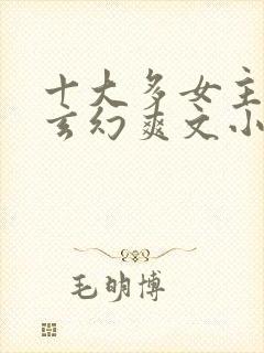 十大多女主后宫玄幻爽文小说