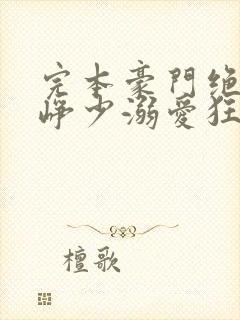 完本豪门绝宠之峥少溺爱狂妻