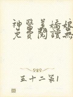 神医美娇娘小说免费阅读无弹窗