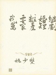 我要离婚继承亿万家产短剧