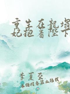 重生在龙塌,宠妃抱着陛下哭