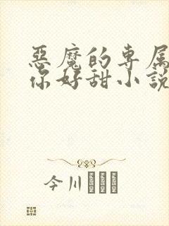 恶魔的专属丫头你好甜小说