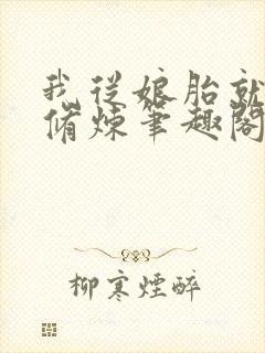 我从娘胎就开始修炼笔趣阁