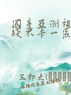 国产亚洲视频在线不卡一区二区