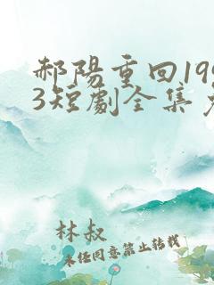 郝阳重回1993短剧全集免费