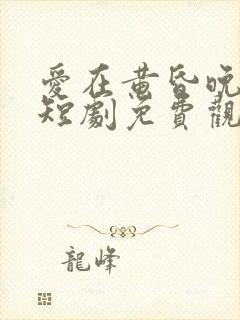 爱在黄昏晚风时短剧免费观看