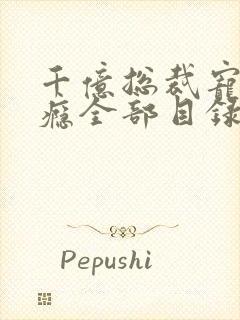 千亿总裁宠妻上瘾全部目录