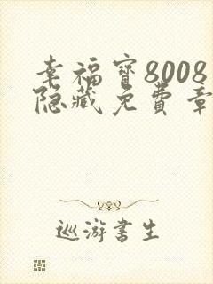 幸福宝8008隐藏免费章节