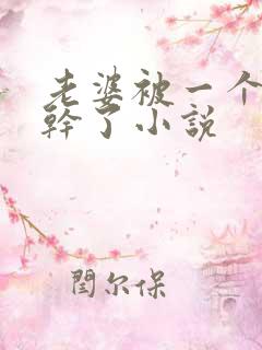 老婆被一个老头干了小说