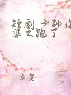 短剧 少帅你老婆又跑了