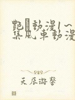 艳鉧动漫1～6集风车动漫网