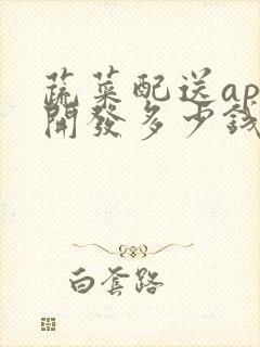 蔬菜配送app开发多少钱