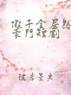 假千金居然是真豪门短剧