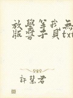 放学等我无删减版酱子贝txt番外