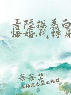 看陆总为白月光悔婚,我转身闪婚了