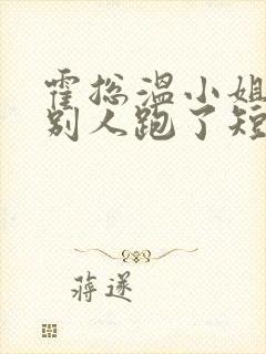 霍总温小姐要跟别人跑了短剧在线观看