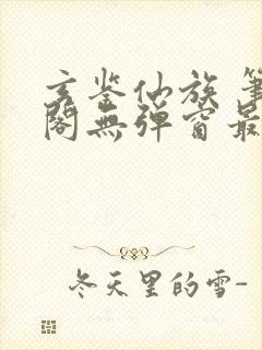 玄鉴仙族 笔趣阁无弹窗最新章节