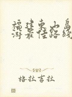 福建东山岛自驾游最佳路线