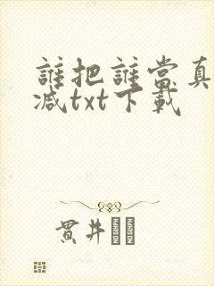 谁把谁当真无删减txt下载