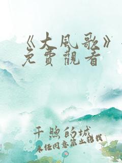 《大风歌》全集免费观看
