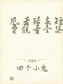 凰者归来短剧免费观看全集