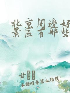 北京周边好玩的景区有哪些地方