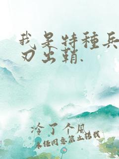 我是特种兵之利刃出鞘.