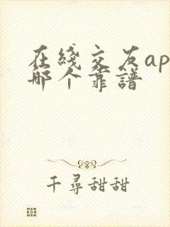 在线交友app哪个靠谱