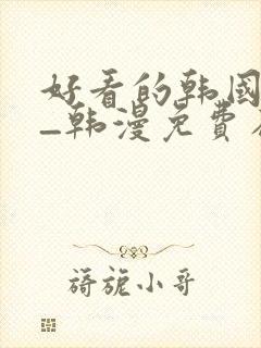 好看的韩国漫画_韩漫免费在线阅读