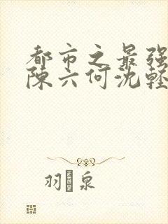 都市之最强狂兵陈六何沈轻舞 t.shuqi.com