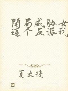 开局威胁女主,这个反派我当定了未删减版