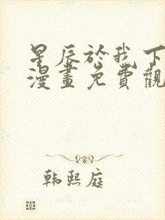 星辰于我下拉式漫画免费观看