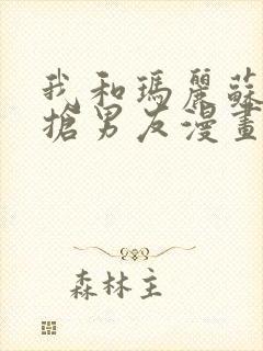 我和玛丽苏女主抢男友漫画免费