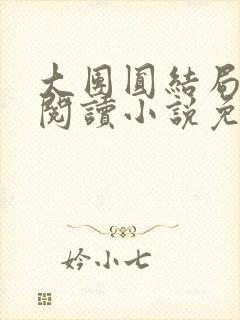 大团圆结局全文阅读小说免费阅读无弹窗